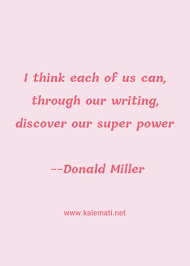 Having you in my life made. Donald Miller Quote I Think Each Of Us Can Through Our Writing Discover Our Super Power Writing Quotes