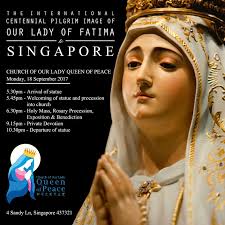 The International CENTENNIAL PILGRIM IMAGE of Our Lady of Fatima to  Singapore Date: 18th September 2017 (Monday) Time: 5.30pm Venue: Church of  Our Lady Queen of Peace 4 Sandy Lane, Singapore 437321
