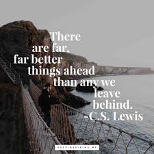 C S Lewis Quote There Are Far Far Better Things Ahead Than Any We Leave Behind Bright Future Quotes Inspirational Future Quotes Bright Quotes