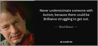 Stuart Duncan quote: Never underestimate someone with Autism, because there  could be Brilliance...