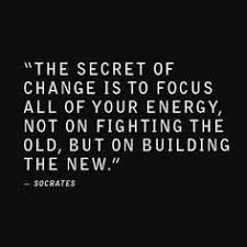 The Secret Of Change Is To Focus All Of Your Energy Not On Fighting The Old But On Building The New Words Words Quotes Quotable Quotes