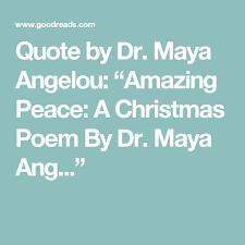Quote By Dr Maya Angelou Amazing Peace A Christmas Poem By Dr Maya Ang Christmas Poems Peace Maya Angelou