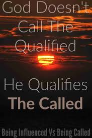 God doesn't call the qualified, he qualifies the called. Being Influenced Vs Being Called Don T Be Misled