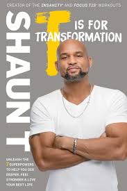 Shaun t is the go to motivator and fitness coach for me. T Is For Transformation Unleash The 7 Superpowers To Help You Dig Deeper Feel Stronger And Live Your Best Life T Shaun 9781635650136 Amazon Com Books
