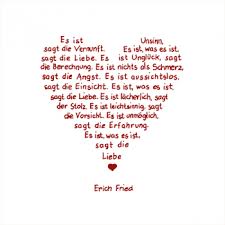 Es ist lächerlich sagt der stolz es ist leichtsinnig sagt die vorsicht es ist unmöglich sagt die erfahrung es ist was es ist sagt die liebe erich fried. Liebesgedichte Erich Fried