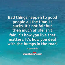 Bad Things Happen To Good People All The Time It Sucks It S Idlehearts You'll discover inspiring words by einstein, keller, thoreau, gandhi, confucius (with great images too). bad things happen to good people all