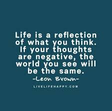 Life Is A Reflection Of What You Think If Your Thoughts Are Negative The World You See Will Be The Same Reflection Quotes Negativity Quotes Wise Quotes