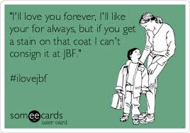 I Ll Love You Forever I Ll Like Your For Always But If You Get A Stain On That Coat I Can T Consign It At Jbf Mom Ecard I Love You Forever Love