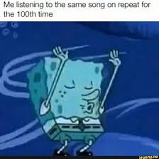 Me Listening To The Same Song On Repeat For The 100th Time Ifunny Spongebob Songs Memes Spongebob Memes