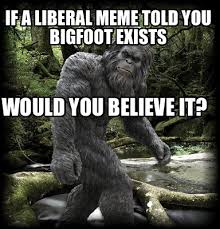 Meme Maker If A Liberal Meme Told You Bigfoot Exists Would You Believe It Meme Generator
