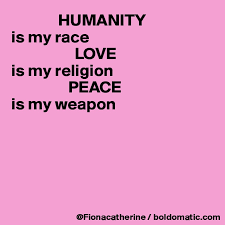 Humanity Is My Race Love Is My Religion Peace Is My Weapon Post By Fionacatherine On Boldomatic