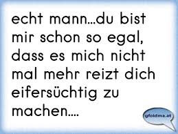 Du bist mir egal sprüche. Echt Mann Du Bist Mir Schon So Egal Dass Es Mich Nicht Mal Mehr Reizt Dich Eifersuchtig Zu Machen Osterreichische Spruche Und Zitate