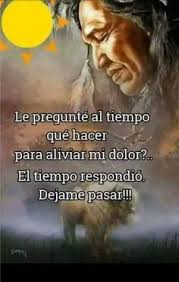 Le Pregunte Al Tiempo Que Hacer Para Aliviar Mi Dolor El Tiempo Respondio Dejame Pasar Frases Nativas Frases Motivadoras Frases De Nativos Americanos