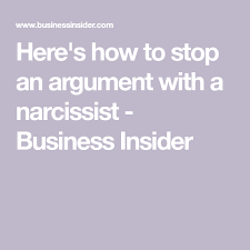 Here S How To Stop An Argument With A Narcissist From Spinning Out Of Control Narcissist Argument Business Insider