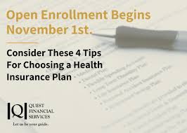Planning for health insurance open enrollment helps you decide on the right benefits. Open Enrollment Begins November 1st Consider These 4 Tips For Choosing A Health Insurance Plan Quest Financial Services