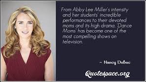 › abby lee miller quotes. From Abby Lee Miller S Intensity And Her Students Incredible Performances To Their Devoted Moms And Its High Drama Dance Moms Has Become One Of The Most Compelling Shows On Television Nancy