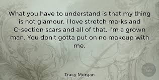Stretch marks (striae) are indented streaks that appear on the abdomen, breasts, hips, buttocks or other stretch marks don't require treatment. Tracy Morgan What You Have To Understand Is That My Thing Is Not Glamour Quotetab