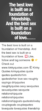 Beautiful samples of naughty romantic messages for him to send with love are given below. The Best Love Is Built On A Foundation Of Friendship And The Best Sex Is Built On A Foundation Of Love Quotes Com The Best Love Is Built On A Foundation Of