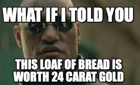 We did not find results for: Meme Creator Funny What If I Told You This Loaf Of Bread Is Worth 24 Carat Gold Meme Generator At Memecreator Org