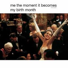 Dopl3r Com Memes Me The Moment It Becomes My Birth Month Bustle