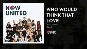 Now United Who Would Think That Love Official Audio Youtube
