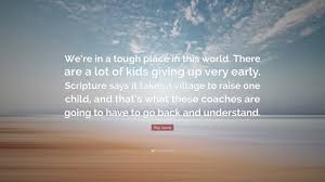 Ray Lewis Quote We Re In A Tough Place In This World There Are A Lot Of Kids Giving Up Very Early Scripture Says It Takes A Village To