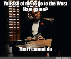 Meme You Ask Of Me To Go To The West Ham Game That I Cannot Do All Templates Meme Arsenal Com