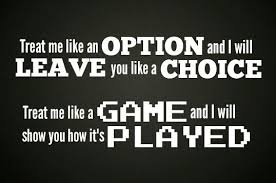 Treat Me Like An Option And I Will Leave You Like A Choice Treat Me Like A Game And I Will Show You H Option Quotes Relationships Choices Quotes Option Quotes