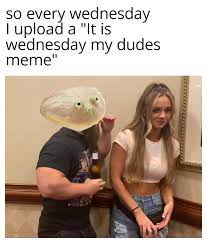so every Wednesday I upload a It Is Wednesday my dudes me me  It is Wednesday  My Dudes (it's wednesday my dudes, its wednesday my dudes, It is Wednesday  My Dudesб) 