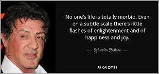Sylvester Stallone quote: No one's life is totally morbid. Even