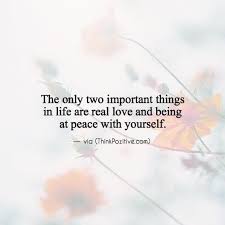 Inspirational Positive Quotes The Only Two Important Things In Life Are Real Love And Being At Peace With Your Best Positive Quotes Positive Quotes Important Things In Life