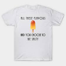 All These Flavours And You Choose To Be Salty Quotes T Shirt Teepublic