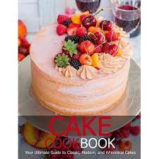 Cake Cookbook Your Ultimate Guide To Classic Modem And Whimsical Cakes Paperback Walmart Com In 2021 Delicious Cake Recipes Cake Recipes Cake