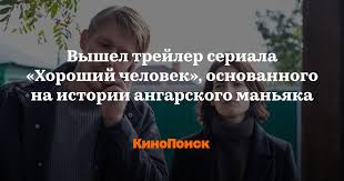 Речь идет об ангарском маньяке михаиле попкове. Vyshel Trejler Seriala Horoshij Chelovek Osnovannogo Na Istorii Angarskogo Manyaka Novosti Na Kinopoiske