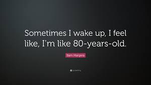 Authors topics quote of the day random. Bam Margera Quote Sometimes I Wake Up I Feel Like I M Like 80 Years Old
