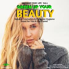 Green up Your Beauty: Natural Cosmetics & Personal Hygiene Good for You &  the Planet