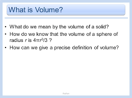 The volume of a container is generally understood to be the capacity of the container; 6 2 Volumes Roshan What Is Volume What Do We Mean By The Volume Of A Solid How Do We Know That The Volume Of A Sphere Of Radius R Is 4pr