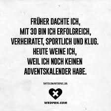 Fruher Dachte Ich Mit 30 Bin Ich Erfolgreich Verheiratet Sportlich Und Klug Heute Weine Ich Weil Ich Noch Keinen Adventskalender Habe Visual Statements Lustige Spruche Spruche Zitate