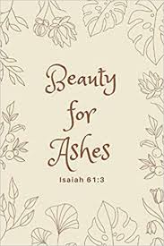 To appoint unto them that mourn in zion, to give unto them beauty for ashes, the oil of joy for mourning, the garment of praise for the spirit of heaviness . Isaiah 61 3 Beauty For Ashes Journal With Bible Verse On Cover Latte Inspiration Decorative Diary Mindfulness Quotess 9798688985061 Amazon Com Books
