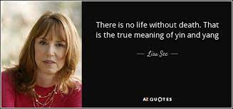 Lisa See Quote There Is No Life Without Death That Is The True