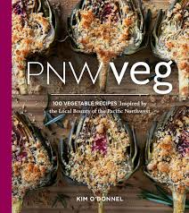 Pnw Veg 100 Vegetable Recipes Inspired By The Local Bounty