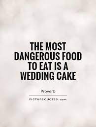 The Most Dangerous Food To Eat Is A Wedding Cake Picture Quotes