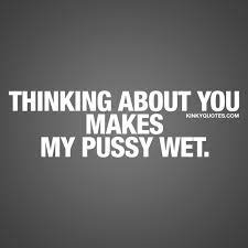 Dirty quotes for him or her: Thinking about you makes my pussy wet.
