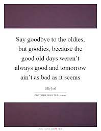 Say Goodbye To The Oldies But Goodies Because The Good Old Picture Quotes