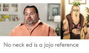 No memes that are text only. No Neck Ed Is A Jojo Reference Jojo Meme On Me Me