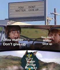 Matter You Do Not You Matter Matter Do Not Give Up Give Up Matter Give Up You Do Not Meme Video Gifs Matter Meme Dont Meme Give Meme