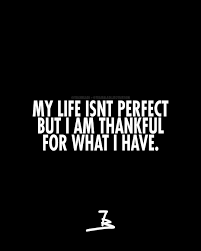 My Life Is Not Perfect But I Am Thankful For What I Have Motivation Quotes Quoteoftheday Fashion Mensfashio Cool Words Motivation Success Perfection Quotes