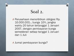 Tujuan penjualan saham dan obligasi adalah sebagai tambahan dana untuk memperkuat dana perusahaan. Soal Obligasi Pengantar Akuntansi Ppt Download