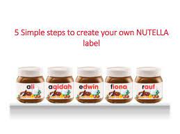 You should make a label that represents your brand and creativity, at the. 5 Simple Steps To Create Your Own Nutella Label