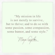 My Mission In Life Is Not Merely To Survive But To Thrive And To Do So With Some Passion Some Compassion Inspirational Words Cool Words Maya Angelou Quotes